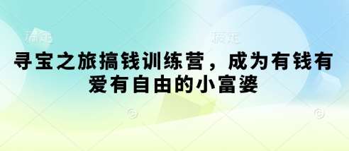 寻宝之旅搞钱训练营，成为有钱有爱有自由的小富婆副业基地_极客搞钱_中创网_福缘网_冒泡网_资源整合平台副业基地