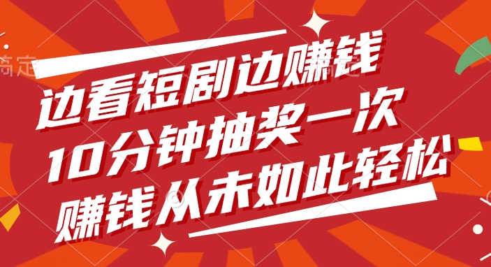 边看短剧边赚钱，10分钟抽奖一次，赚钱从未如此轻松副业基地_极客搞钱_中创网_福缘网_冒泡网_资源整合平台副业基地