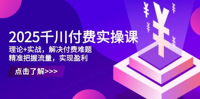 （14533期）2025千川付费实操课，理论+实战，解决付费难题，精准把握流量，实现盈利副业基地_极客搞钱_中创网_福缘网_冒泡网_资源整合平台副业基地