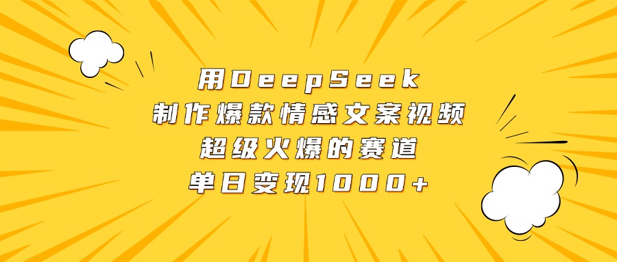 用DeepSeek制作爆款情感文案视频，超级火爆的赛道，单日变现1000+副业基地_极客搞钱_中创网_福缘网_冒泡网_资源整合平台副业基地