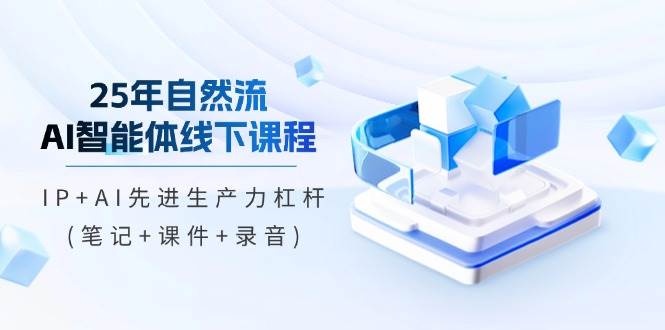 （14294期）25年自然流AI智能体线下课程，IP+AI先进生产力杠杆(笔记+课件+录音)副业基地_极客搞钱_中创网_福缘网_冒泡网_资源整合平台副业基地