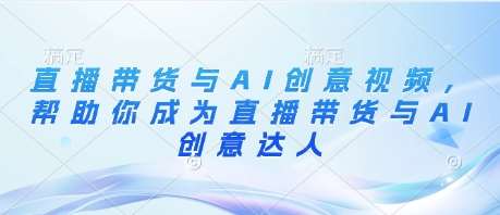 直播带货与AI创意视频，帮助你成为直播带货与AI创意达人副业基地_极客搞钱_中创网_福缘网_冒泡网_资源整合平台副业基地