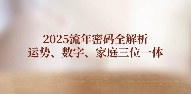 （14466期）2025流年密码全解析，运势、数字、家庭三位一体副业基地_极客搞钱_中创网_福缘网_冒泡网_资源整合平台副业基地