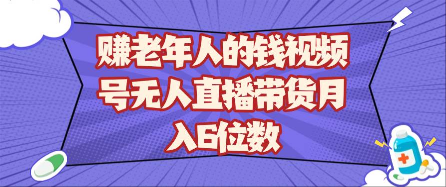 赚老年人的钱视频号无人直播带货月入6位数副业基地_极客搞钱_中创网_福缘网_冒泡网_资源整合平台副业基地