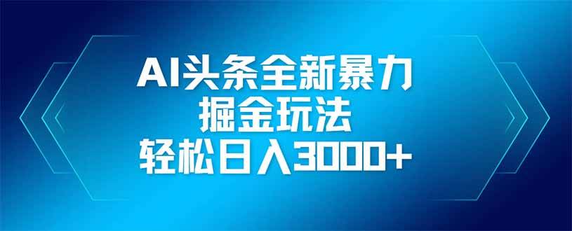 （14442期）AI头条全新暴利掘金玩法，矩阵操作，轻松日入3000+副业基地_极客搞钱_中创网_福缘网_冒泡网_资源整合平台副业基地