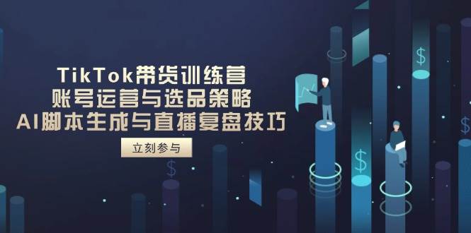 （14420期）TikTok带货训练营，账号运营与选品策略，AI脚本生成与直播复盘技巧副业基地_极客搞钱_中创网_福缘网_冒泡网_资源整合平台副业基地