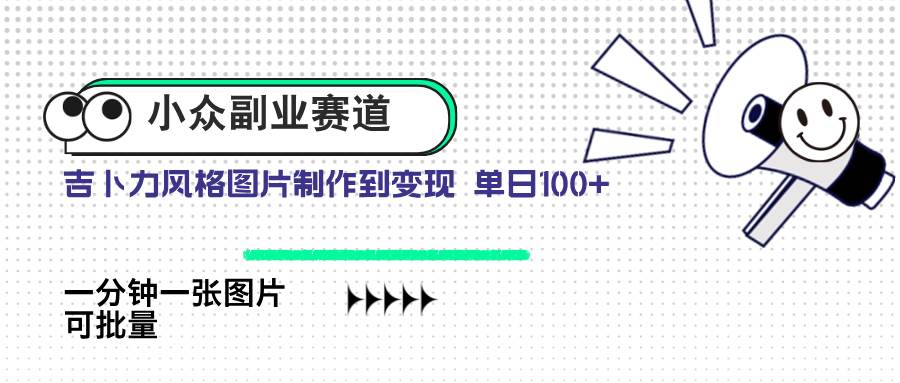 （14515期）小众副业赛道 吉卜力图片售卖 单日100+ AI一键生成副业基地_极客搞钱_中创网_福缘网_冒泡网_资源整合平台副业基地