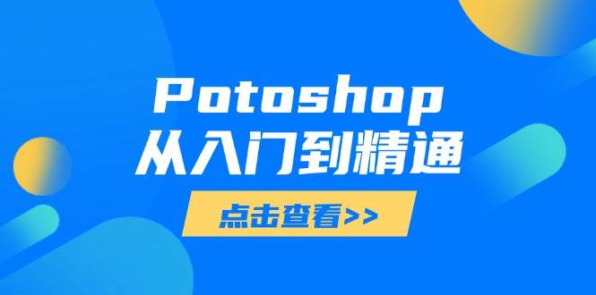 （14467期）Potoshop从入门到精通：基础到高级，掌握全面图像处理技能副业基地_极客搞钱_中创网_福缘网_冒泡网_资源整合平台副业基地