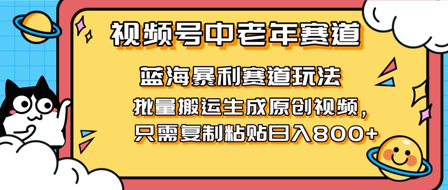 （14314期）2025视频号中老年短视频蓝海暴利风口！复制粘贴搬运视频单日赚800+，无…副业基地_极客搞钱_中创网_福缘网_冒泡网_资源整合平台副业基地