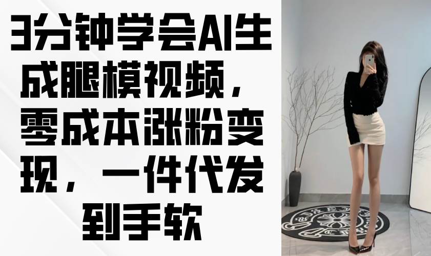 （14537期）3分钟学会AI生成腿模视频，零成本涨粉变现，一件代发到手软副业基地_极客搞钱_中创网_福缘网_冒泡网_资源整合平台副业基地
