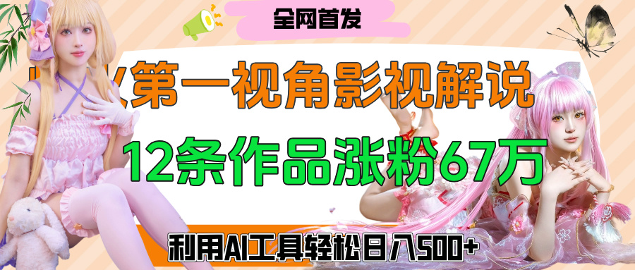 爆火第一人称视角影视解说，12条作品涨粉67万，巧用AI工具，轻松日入500+副业基地_极客搞钱_中创网_福缘网_冒泡网_资源整合平台副业基地