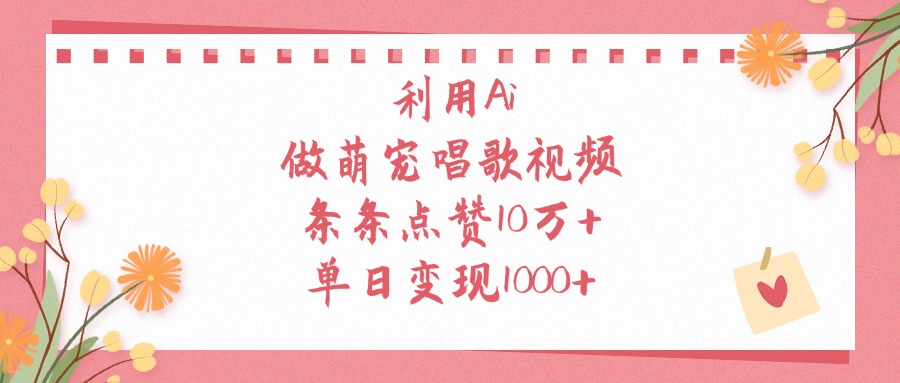 利用Ai做萌宠唱歌视频，条条点赞10万+，单日变现1000+副业基地_极客搞钱_中创网_福缘网_冒泡网_资源整合平台副业基地