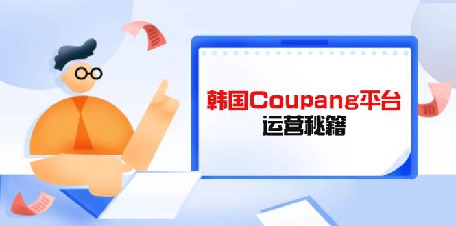 （14214期）Coupang平台运营秘籍，酷胖卖家必修课，助力卖家提升平台竞争力副业基地_极客搞钱_中创网_福缘网_冒泡网_资源整合平台副业基地