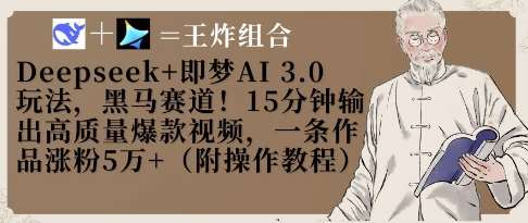 Deepseek+即梦AI3.0玩法，黑马赛道！15分钟输出高质量爆款视频，一条作品涨粉5W+副业基地_极客搞钱_中创网_福缘网_冒泡网_资源整合平台副业基地