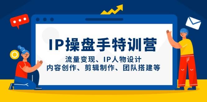 （14502期）IP操盘手特训营，流量变现、IP人物设计、内容创作、剪辑制作、团队搭建等副业基地_极客搞钱_中创网_福缘网_冒泡网_资源整合平台副业基地