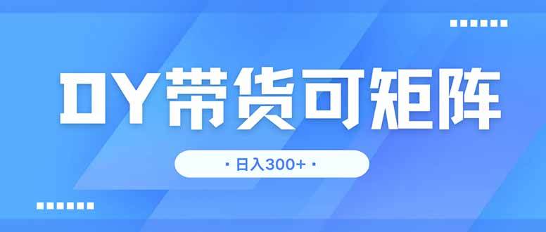 （14414期）DY带货，日入300＋矩阵无上限副业基地_极客搞钱_中创网_福缘网_冒泡网_资源整合平台副业基地