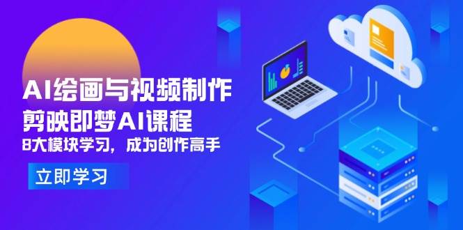 （14563期）AI绘画与视频制作，剪映即梦AI课程，8大模块学习，成为创作高手副业基地_极客搞钱_中创网_福缘网_冒泡网_资源整合平台副业基地