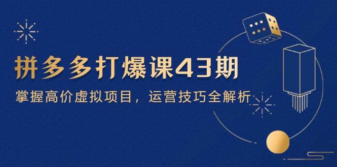 （14546期）拼多多打爆课第 43 期，掌握高价虚拟项目，运营技巧全解析（15节）副业基地_极客搞钱_中创网_福缘网_冒泡网_资源整合平台副业基地