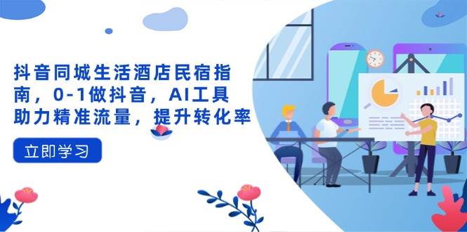 （14368期）抖音同城生活酒店民宿指南，0-1做抖音，AI工具助力精准流量，提升转化率副业基地_极客搞钱_中创网_福缘网_冒泡网_资源整合平台副业基地