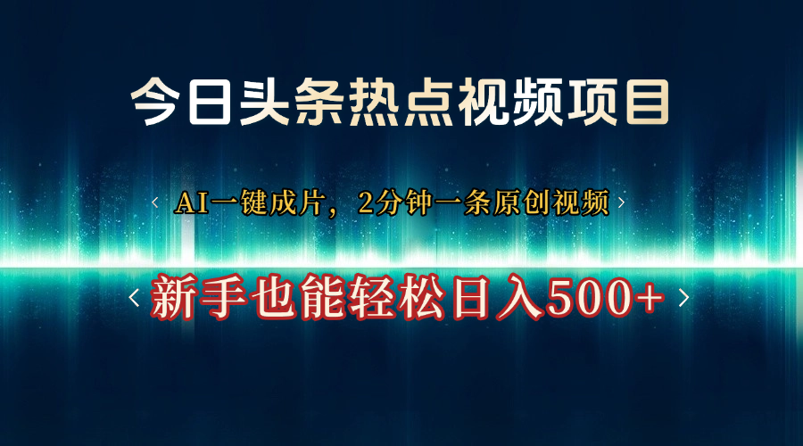 今日头条热点视频项目， AI一键成片，2分钟一条原创视频，新手也能轻松日入500+副业基地_极客搞钱_中创网_福缘网_冒泡网_资源整合平台副业基地
