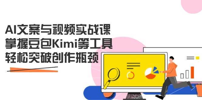 AI文案与视频实战课，掌握豆包Kimi等工具，轻松突破创作瓶颈副业基地_极客搞钱_中创网_福缘网_冒泡网_资源整合平台副业基地