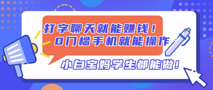 （14370期）打字聊天就能赚钱！0门槛手机就能操作，小白宝妈学生都能做!副业基地_极客搞钱_中创网_福缘网_冒泡网_资源整合平台副业基地