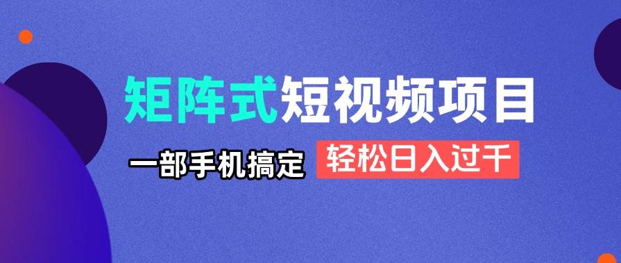 （14475期）矩阵式短视频项目揭秘，一部手机搞定，轻松日入过千副业基地_极客搞钱_中创网_福缘网_冒泡网_资源整合平台副业基地