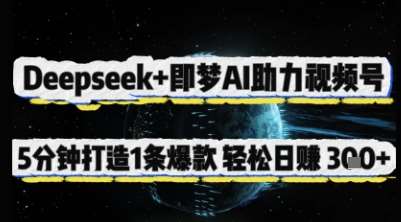 Deepseek+即梦AI助力视频号，5 分钟打造 1 条爆款，轻松日入3张+副业基地_极客搞钱_中创网_福缘网_冒泡网_资源整合平台副业基地