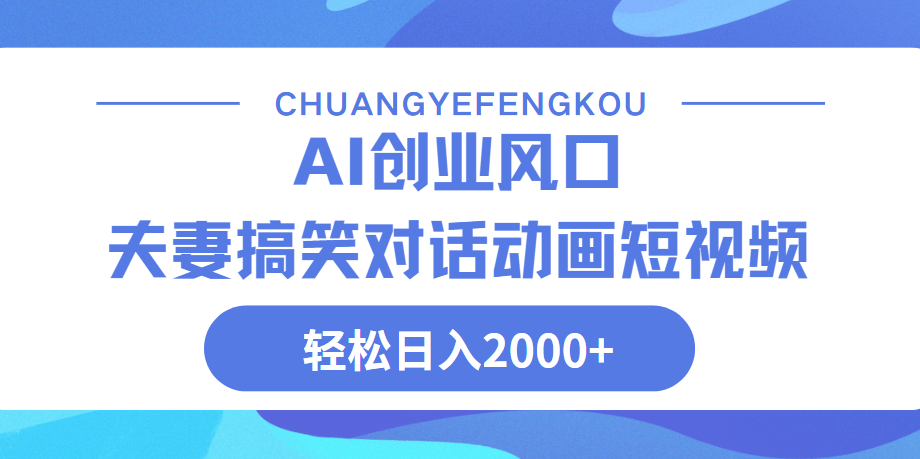 Ai搞笑夫妻动画，轻松日入2000+副业基地_极客搞钱_中创网_福缘网_冒泡网_资源整合平台副业基地
