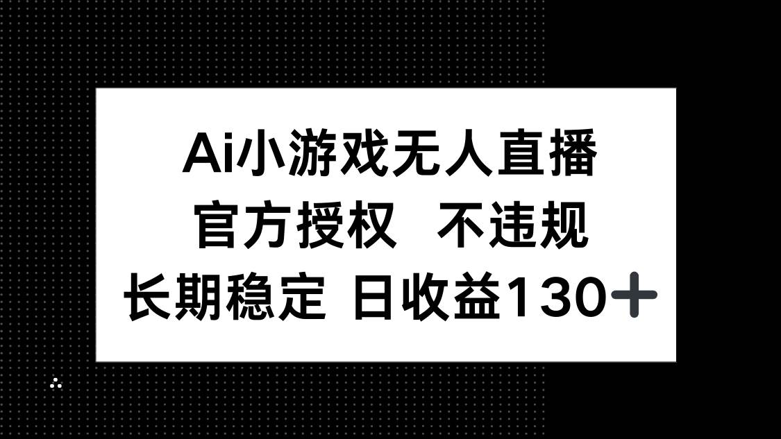（14260期）AI小游戏无人直播，官方授权 不违规，单日平均收益130+副业基地_极客搞钱_中创网_福缘网_冒泡网_资源整合平台副业基地