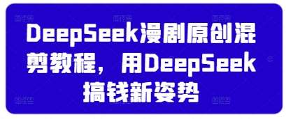DeepSeek漫剧原创混剪教程，用DeepSeek搞钱新姿势副业基地_极客搞钱_中创网_福缘网_冒泡网_资源整合平台副业基地