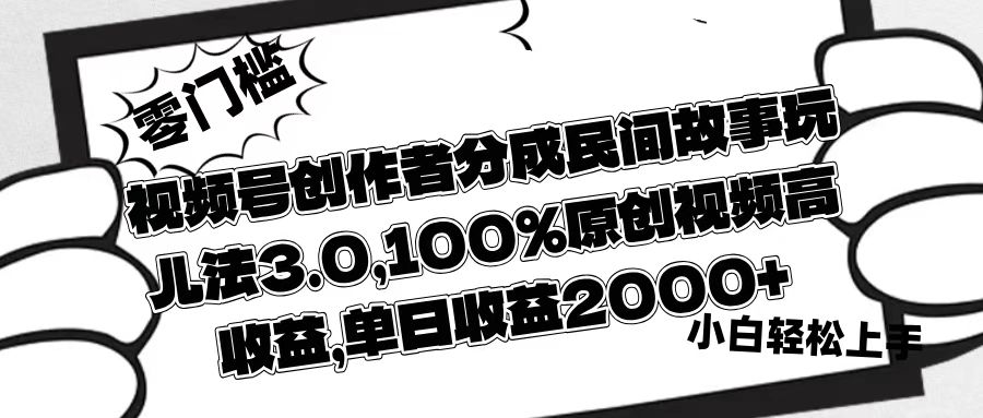 视频号创作者分成民间故事玩儿法3.0，100%原创视频高收益，单日收益2000+副业基地_极客搞钱_中创网_福缘网_冒泡网_资源整合平台副业基地