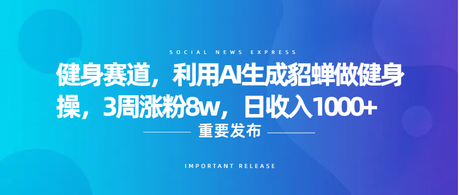 健身赛道，利用AI生成貂蝉做健身操，3周涨粉8w，日收入1000+副业基地_极客搞钱_中创网_福缘网_冒泡网_资源整合平台副业基地