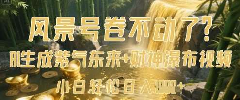 风景号卷不动了？AI一键生成紫气东来+财神瀑布视频，小白轻松日入数张副业基地_极客搞钱_中创网_福缘网_冒泡网_资源整合平台副业基地
