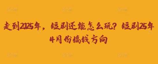 走到2025年，短剧还能怎么玩？短剧25年4月份搞钱方向副业基地_极客搞钱_中创网_福缘网_冒泡网_资源整合平台副业基地