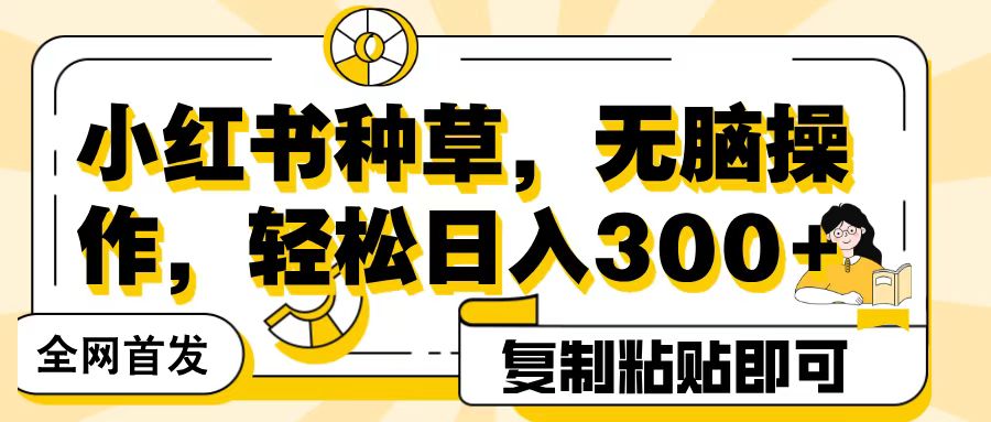 全网首发小红书种草，无脑操作，复制粘贴即可，轻松日入300+副业基地_极客搞钱_中创网_福缘网_冒泡网_资源整合平台副业基地