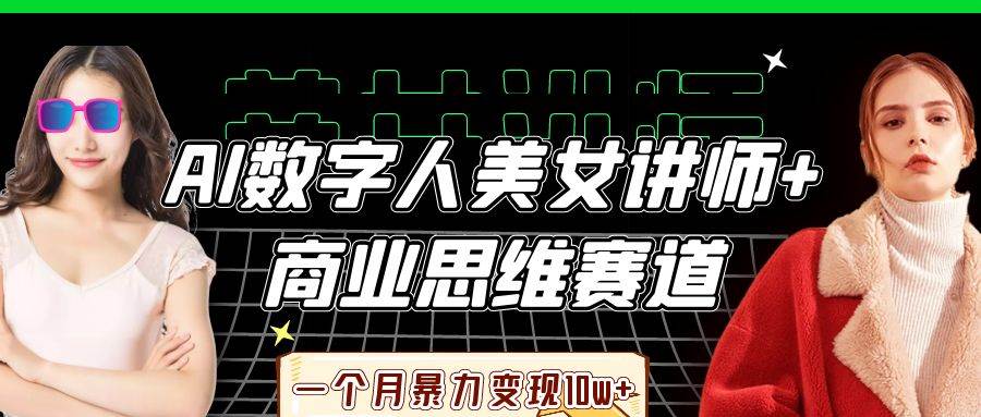 AI数字人美女讲师+商业思维赛道，一个月暴力变现10w+副业基地_极客搞钱_中创网_福缘网_冒泡网_资源整合平台副业基地