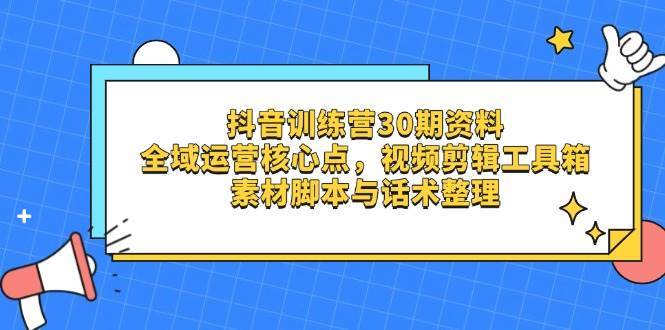 抖音训练营30期资料，全域运营核心点，视频剪辑工具箱 素材脚本与话术整理副业基地_极客搞钱_中创网_福缘网_冒泡网_资源整合平台副业基地