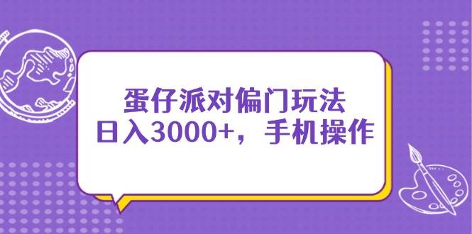 （14423期）蛋仔派对偏门玩法，日入3000+，手机操作副业基地_极客搞钱_中创网_福缘网_冒泡网_资源整合平台副业基地