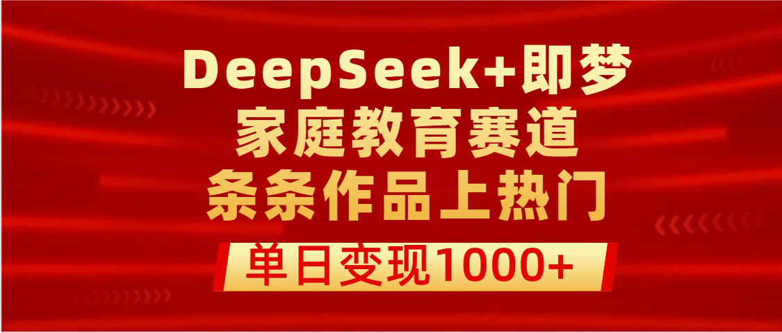 DeepSeek+即梦做家庭教育赛道，条条作品上热门，单日变现1000+副业基地_极客搞钱_中创网_福缘网_冒泡网_资源整合平台副业基地