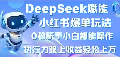 DeepSeek赋能小红书爆单玩法0粉新手小白都能操作，执行力跟上收益轻松上W，懒人勿做副业基地_极客搞钱_中创网_福缘网_冒泡网_资源整合平台副业基地