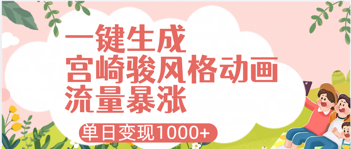 AI一键生成，宫崎骏风格动画，引爆流量密码，单日变现1000+副业基地_极客搞钱_中创网_福缘网_冒泡网_资源整合平台副业基地