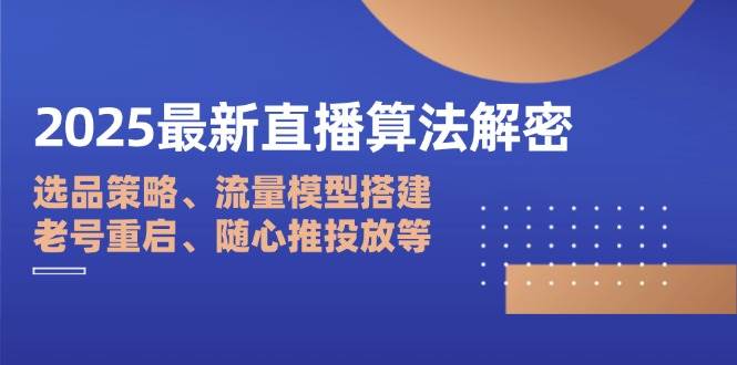 （14266期）2025最新直播算法解密：选品策略、流量模型搭建、老号重启、随心推投放等副业基地_极客搞钱_中创网_福缘网_冒泡网_资源整合平台副业基地