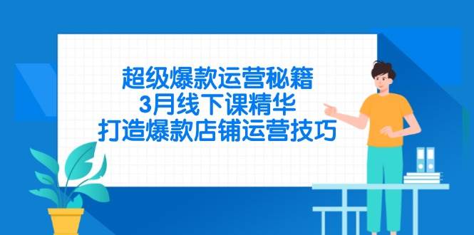 （14274期）超级爆款运营秘籍，3月线下课精华，打造爆款店铺运营技巧副业基地_极客搞钱_中创网_福缘网_冒泡网_资源整合平台副业基地