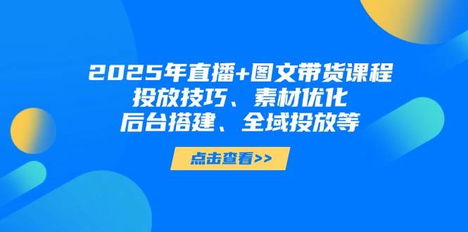 （14397期）2025年直播+图文带货课程，投放技巧、素材优化、后台搭建、全域投放等副业基地_极客搞钱_中创网_福缘网_冒泡网_资源整合平台副业基地