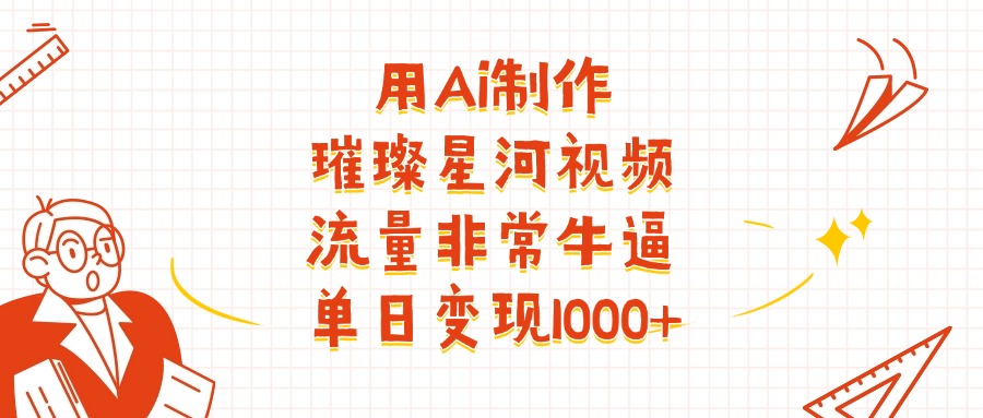 用Ai制作璀璨星河视频，流量非常牛逼，单日变现1000+副业基地_极客搞钱_中创网_福缘网_冒泡网_资源整合平台副业基地