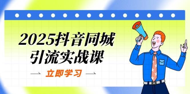 2025抖音同城引流实战课：单店模型+团购爆款逻辑，快速提升POI热度分副业基地_极客搞钱_中创网_福缘网_冒泡网_资源整合平台副业基地