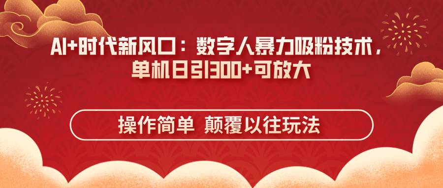 （14304期）AI+时代新风口：数字人暴力吸粉技术，单机日引300+可放大 操作简单  颠…副业基地_极客搞钱_中创网_福缘网_冒泡网_资源整合平台副业基地