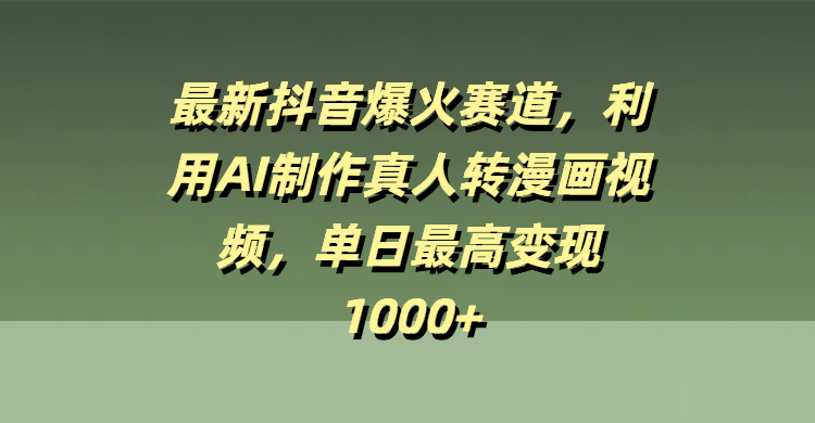 最新抖音爆火赛道，利用AI制作真人转漫画视频，单日最高变现1000+副业基地_极客搞钱_中创网_福缘网_冒泡网_资源整合平台副业基地