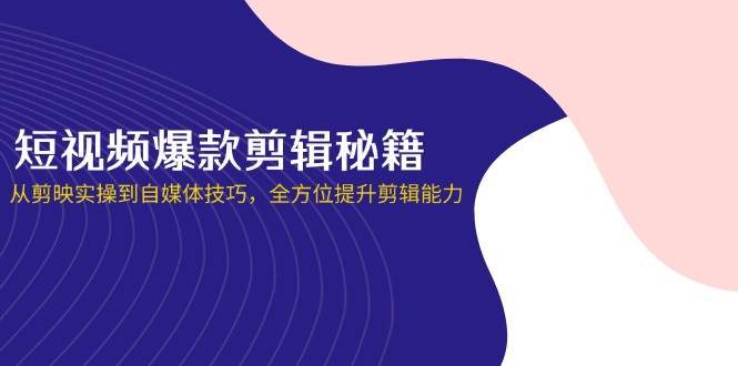 短视频爆款剪辑秘籍，从剪映实操到自媒体技巧，全方位提升剪辑能力副业基地_极客搞钱_中创网_福缘网_冒泡网_资源整合平台副业基地